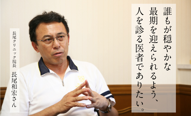 誰もが穏やかな最期を迎えられるよう、人を診る医者でありたい。　長尾クリニック院長　長尾和宏さん