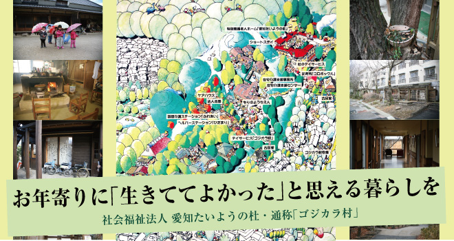 お年寄りに「生きててよかった」と思える暮らしを　社会福祉法人　愛知たいようの杜・通称「ゴジカラ村」