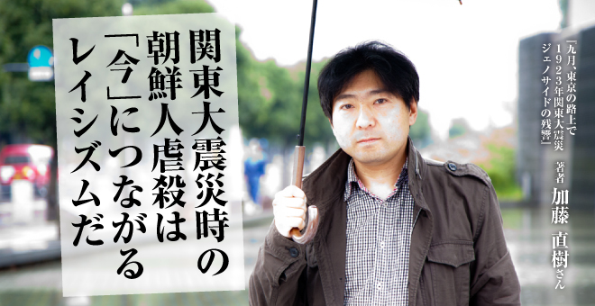 関東大震災時の朝鮮人虐殺は「今」につながるレイシズムだ　加藤直樹さん