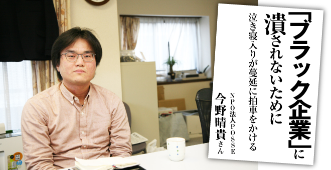 「ブラック企業」に潰されないために　泣き寝入りが蔓延に拍車をかける　NPO法人POSSE　今野晴貴さん