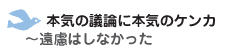 本気の議論に本気のケンカ　～遠慮はしなかった