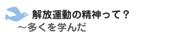 解放運動の精神って？　～多くを学んだ