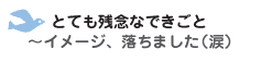 とても残念なできごと　～イメージ、落ちました（涙）