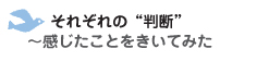 それぞれの“判断”　～感じたことをきいてみた