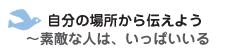 自分の場所から伝えよう　～素敵な人は、いっぱいいる