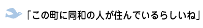 「この町に同和の人が住んでいるらしいね」