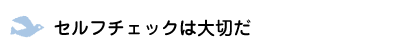 セルフチェックは大切だ