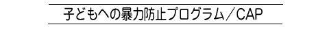 子どもへの暴力防止プログラム／ＣＡＰ