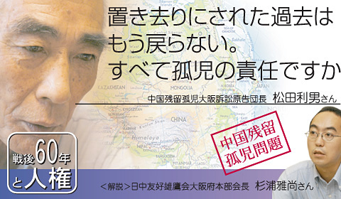 置き去りにされた過去はもう戻らない。すべて孤児の責任ですか。中国残留孤児孤児大阪訴訟原告団長　松田利夫さん