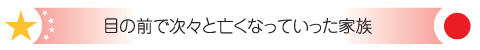 目の前で次々と亡くなっていった家族