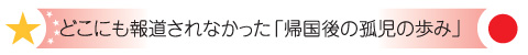 どこにも報道されなかった「帰国後の孤児の歩み」