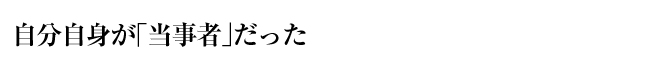 自分自身が「当事者」だった