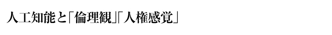 人工知能と「倫理観」「人権感覚」