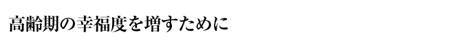 高齢期の幸福度を増すために