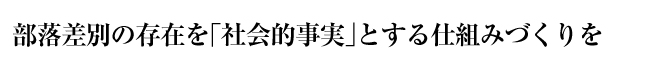 部落差別の存在を「社会的事実」とする仕組みづくりを