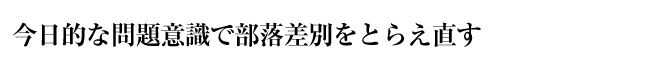 今日的な問題意識で部落差別をとらえ直す