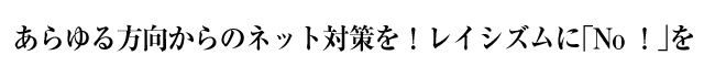 あらゆる方向からのネット対策を！レイシズムに「No！」を