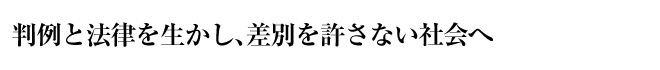 判例と法律を生かし、差別を許さない社会へ