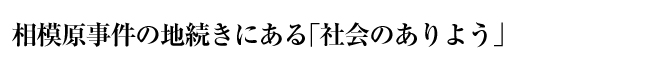 相模原事件の地続きにある「社会のありよう」