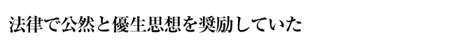 法律で公然と優生思想を奨励していた