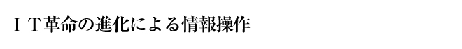 ＩＴ革命の進化による情報操作