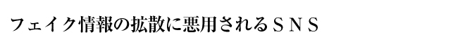 フェイク情報の拡散に悪用されるＳＮＳ