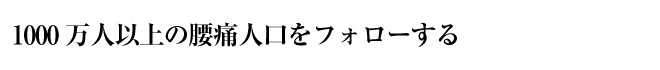 1000万人以上の腰痛人口をフォローする
