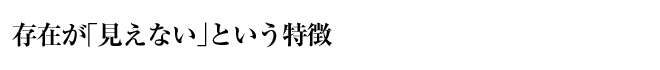 存在が「見えない」という特徴