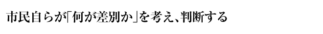 市民自らが「何が差別か」を考え、判断する