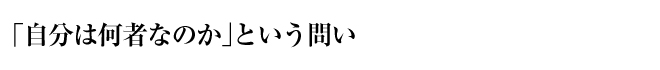 「自分は何者なのか」という問い