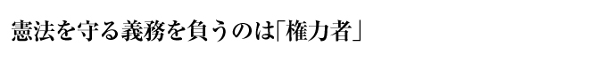 憲法を守る義務を負うのは「権力者」