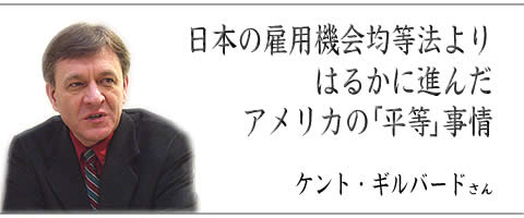 日本の雇用機会均等法よりはるかに進んだアメリカの「平等」事情 ケント・ギルバードさん 日本の雇用機会均等法よりはるかに進んだアメリカの「平等」事情 ケント・ギルバードさん