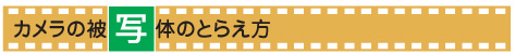 カメラの被写体のとらえ方