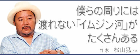 僕らの周りには渡れない「イムジン河」がたくさんある　作家　松山猛さん