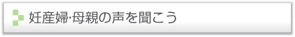 妊産婦・母親の声を聞こう