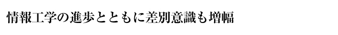 情報工学の進歩とともに差別意識も増幅