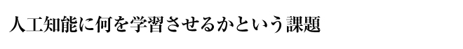 人工知能に何を学習させるかという課題