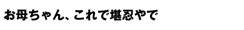 お母ちゃん、これで堪忍やで