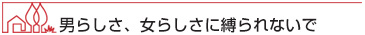 男らしさ、女らしさに縛られないで