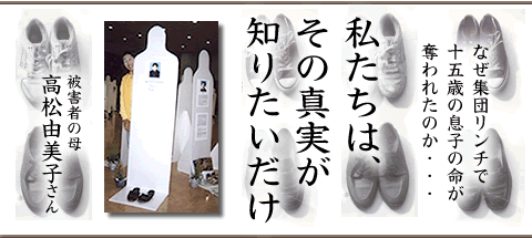 なぜ集団リンチで15歳の息子の命が奪われたのか・・・ 私たちはその真実が知りたいだけ 被害者の母 高松由美子さん なぜ集団リンチで15歳の息子の命が奪われたのか・・・ 私たちはその真実が知りたいだけ 被害者の母 高松由美子さん